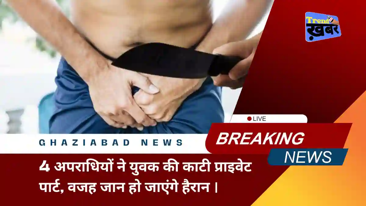 Four Criminals cut the private parts of a young man in Ghaziabad UP