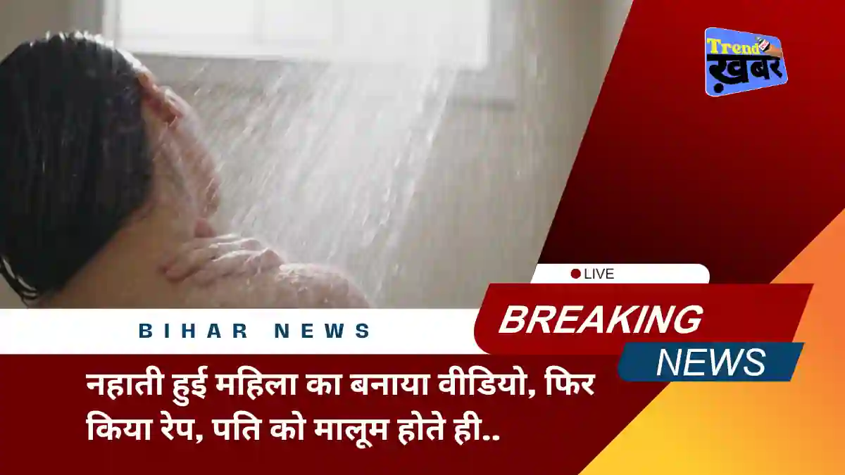 Darbhanga-news-man-made-video-while-woman-bathing-then-raped-her-know-what-happened-when-husband-finds-out