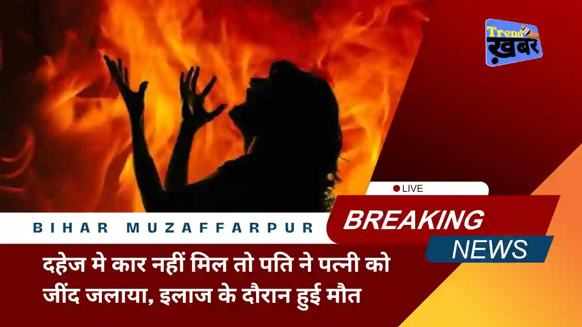 husband-burnt-his-wife-alive-for-not-getting-a-car-in-dowry-in-muzaffarpur-bihar