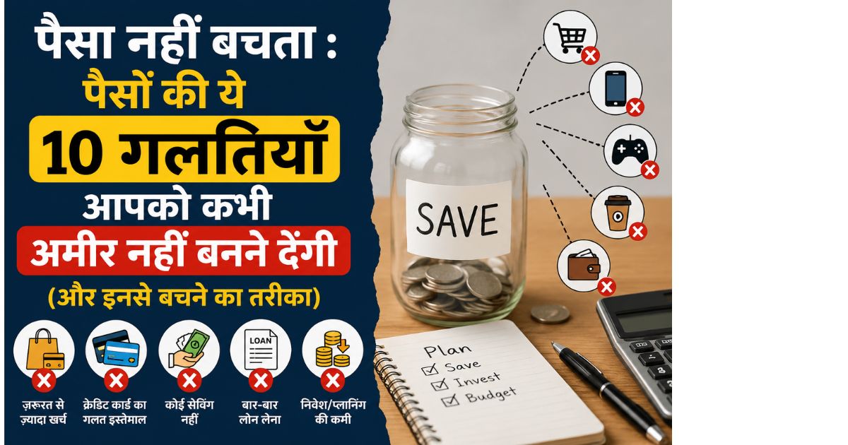 पैसा नहीं बचता: पैसों की 10 गलतियाँ जो आपको कभी अमीर नहीं बनने देंगी और बचत बढ़ाने के तरीके